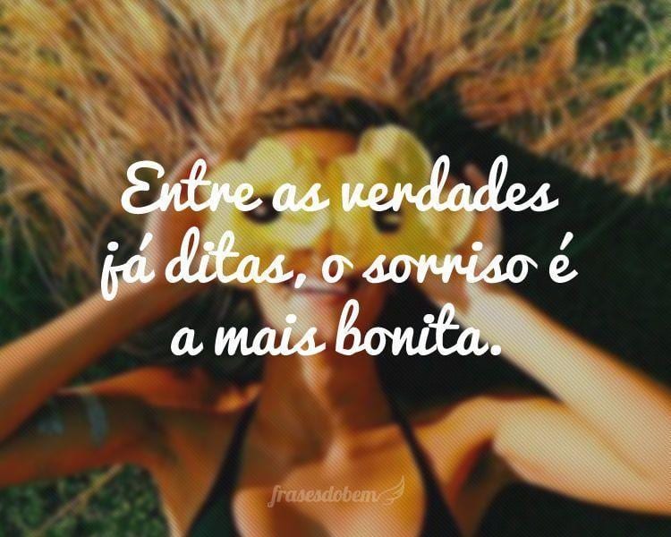 Entre as verdades já ditas, o sorriso é a mais bonita.