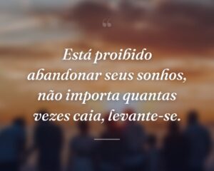 Está proibido abandonar seus sonhos, não importa quantas vezes caia, levante-se.