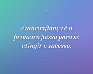 Autoconfiança é o primeiro passo para se atingir o sucesso.