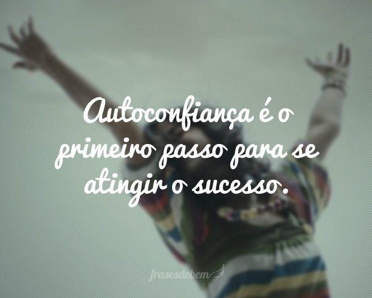 Autoconfiança é o primeiro passo para se atingir o sucesso.