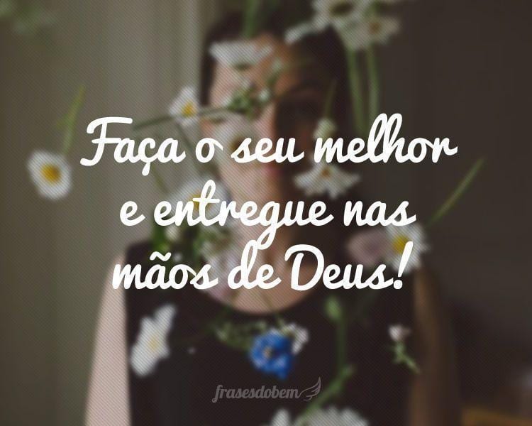 Faça o seu melhor e entregue nas mãos de Deus!