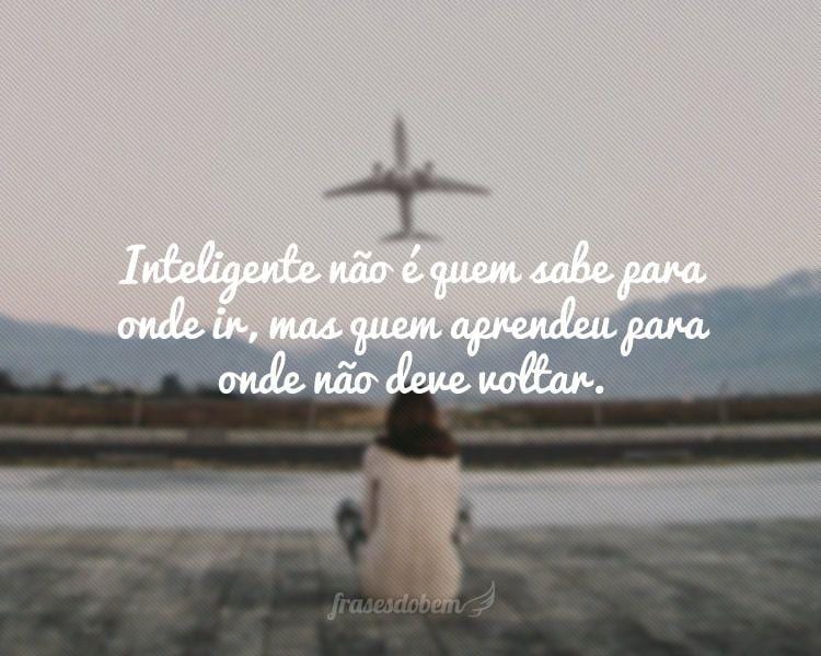 Inteligente não é quem sabe para onde ir, mas quem aprendeu para onde não deve voltar.
