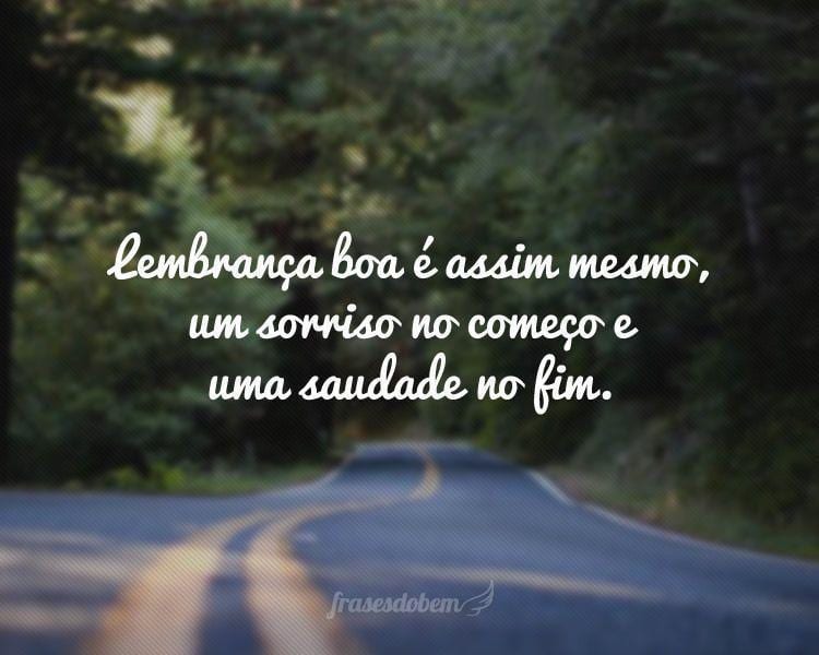 Lembrança boa é assim mesmo, um sorriso no começo e uma saudade no fim.