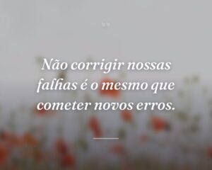 Não corrigir nossas falhas é o mesmo que cometer novos erros.