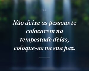 Não deixe as pessoas te colocarem na tempestade delas, coloque-as na sua paz.