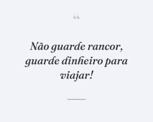 Não guarde rancor, guarde dinheiro para viajar!
