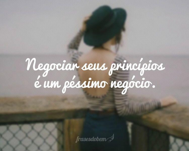 Negociar seus princípios é um péssimo negócio.