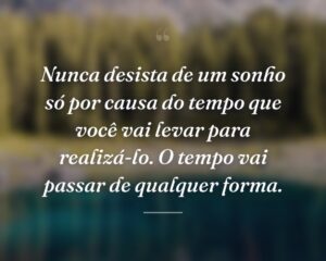 Nunca desista de um sonho só por causa do tempo que você vai levar para realizá-lo. O tempo vai passar de qualquer forma.