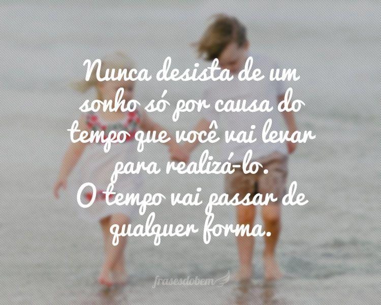 Nunca desista de um sonho só por causa do tempo que você vai levar para realizá-lo. O tempo vai passar de qualquer forma.
