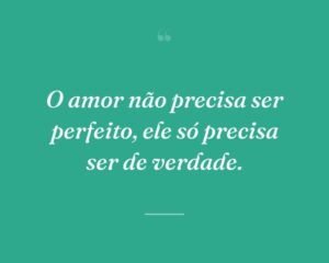 O amor não precisa ser perfeito, ele só precisa ser de verdade.