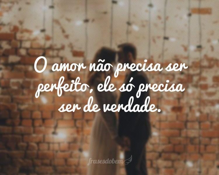 O amor não precisa ser perfeito, ele só precisa ser de verdade.