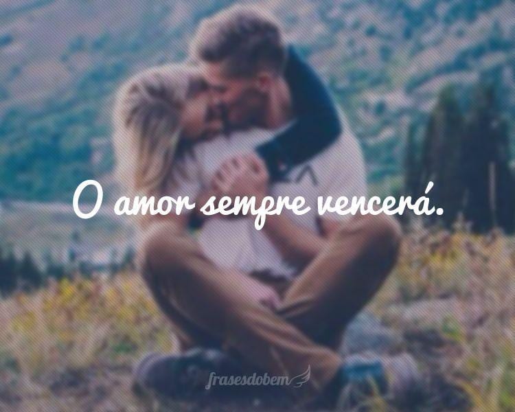 O amor sempre vencerá.