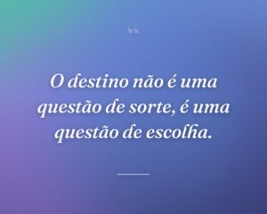 O destino não é uma questão de sorte, é uma questão de escolha.