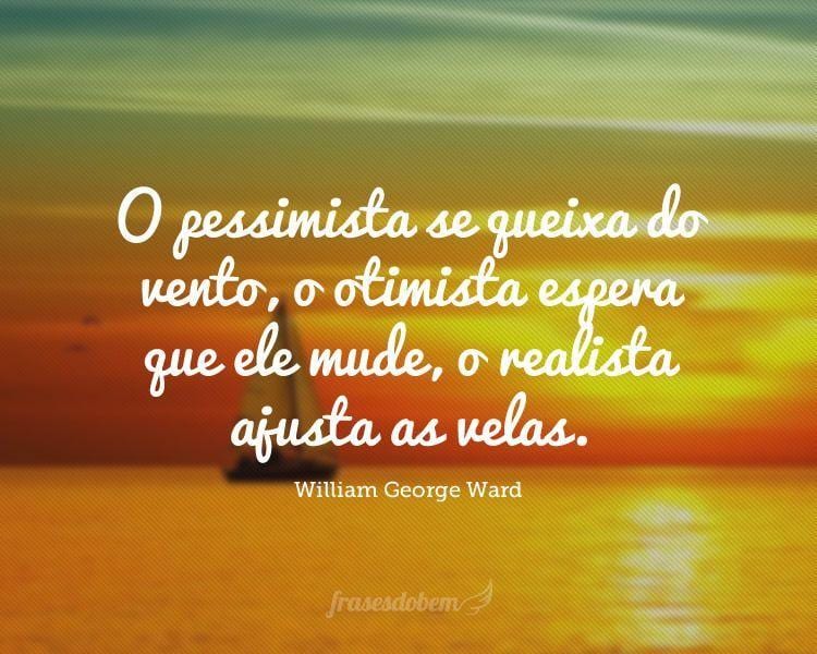 O pessimista se queixa do vento, o otimista espera que ele mude, o realista ajusta as velas.