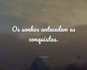 Os sonhos antecedem as conquistas.