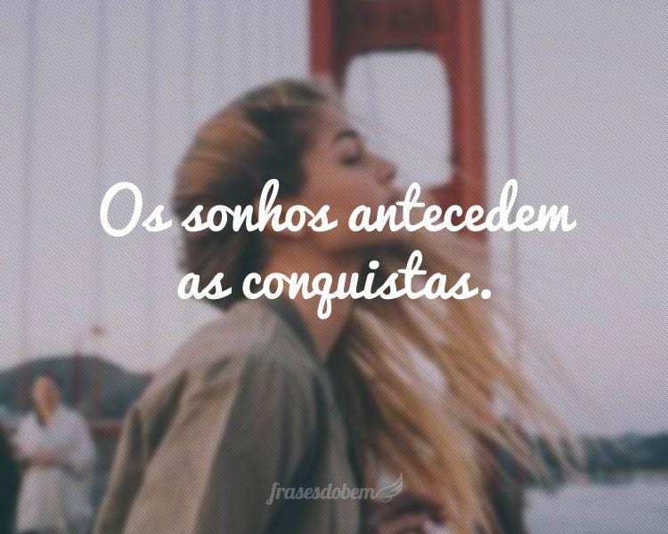Os sonhos antecedem as conquistas.