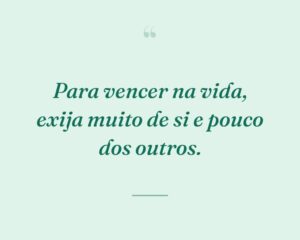 Para vencer na vida, exija muito de si e pouco dos outros.