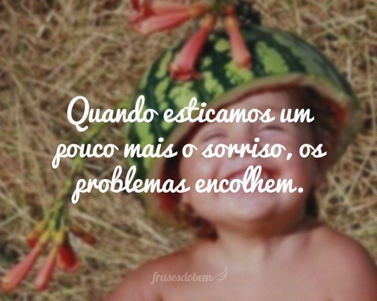 Quando esticamos um pouco mais o sorriso, os problemas encolhem.