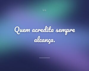Quem acredita sempre alcança.