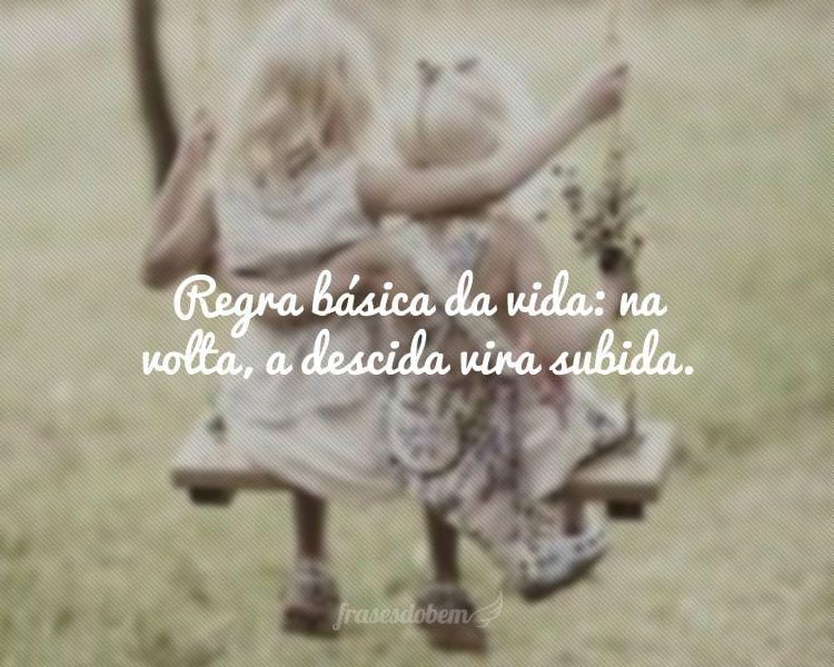 Regra básica da vida: na volta, a descida vira subida.