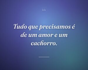 Tudo que precisamos é de um amor e um cachorro.