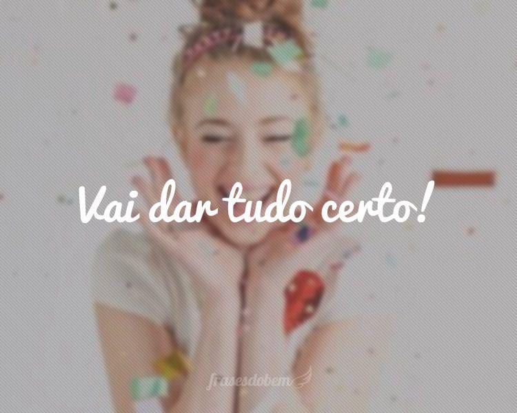 Vai dar tudo certo!