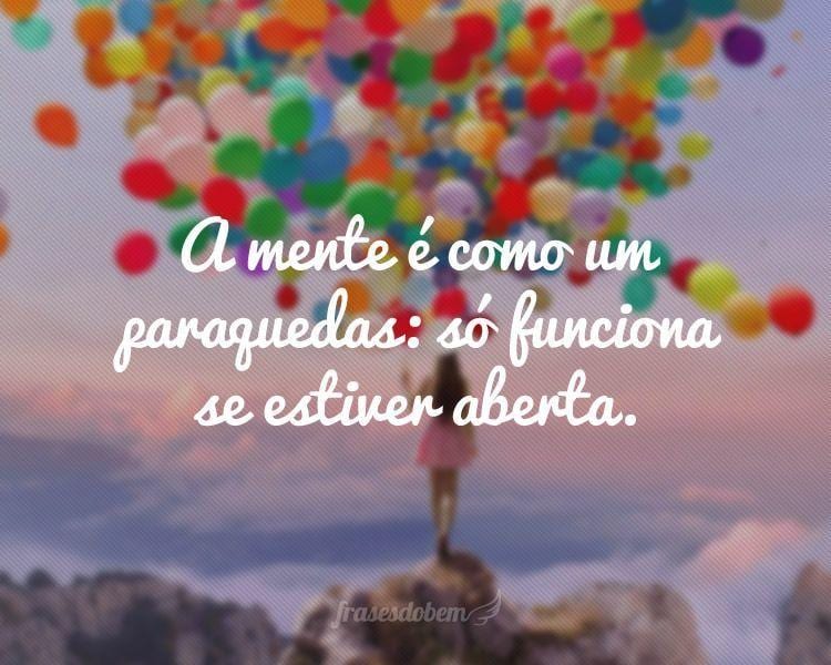 A mente é como um paraquedas: só funciona se estiver aberta.