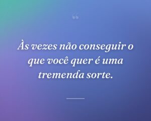 Às vezes não conseguir o que você quer é uma tremenda sorte.