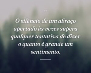 O silêncio de um abraço apertado às vezes supera qualquer tentativa de dizer o quanto é grande um sentimento.