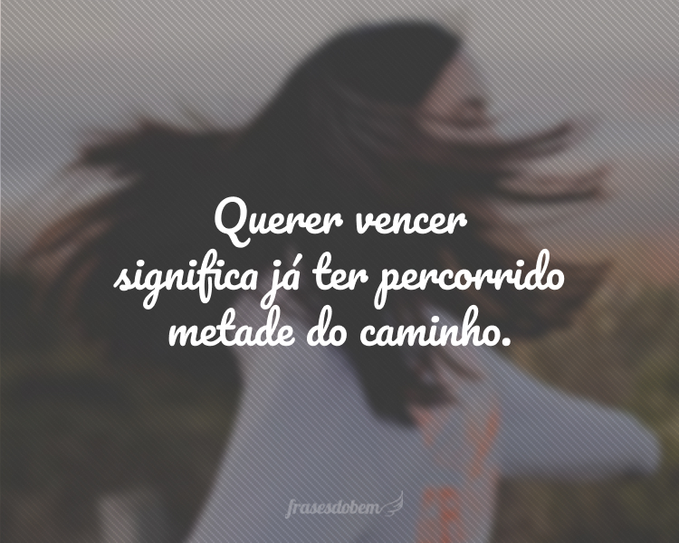 Querer vencer significa já ter percorrido metade do caminho.