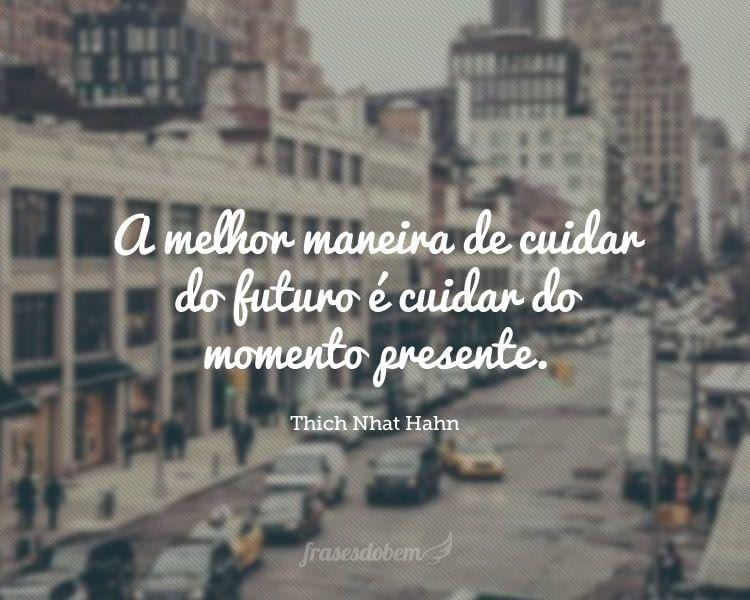 A melhor maneira de cuidar do futuro é cuidar do momento presente.