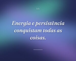 Energia e persistência conquistam todas as coisas.