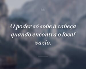 O poder só sobe à cabeça quando encontra o local vazio.