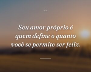 Seu amor próprio é quem define o quanto você se permite ser feliz.