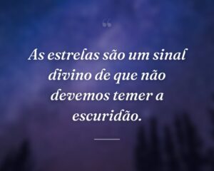 As estrelas são um sinal divino de que não devemos temer a escuridão.