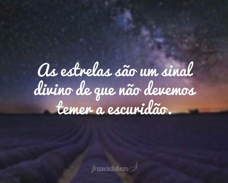 As estrelas são um sinal divino de que não devemos temer a escuridão.