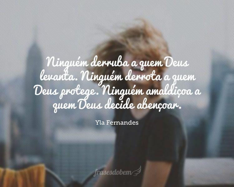 Ninguém derruba a quem Deus levanta. Ninguém derrota a quem Deus protege. Ninguém amaldiçoa a quem Deus decide abençoar.