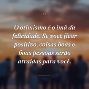 O otimismo é o imã da felicidade. Se você ficar positivo, coisas boas e boas pessoas serão atraídas para você.