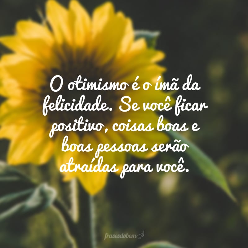 O otimismo é o imã da felicidade. Se você ficar positivo, coisas boas e boas pessoas serão atraídas para você.