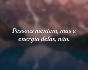 Pessoas mentem, mas a energia delas, não.