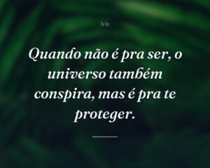 Quando não é pra ser, o universo também conspira, mas é pra te proteger.