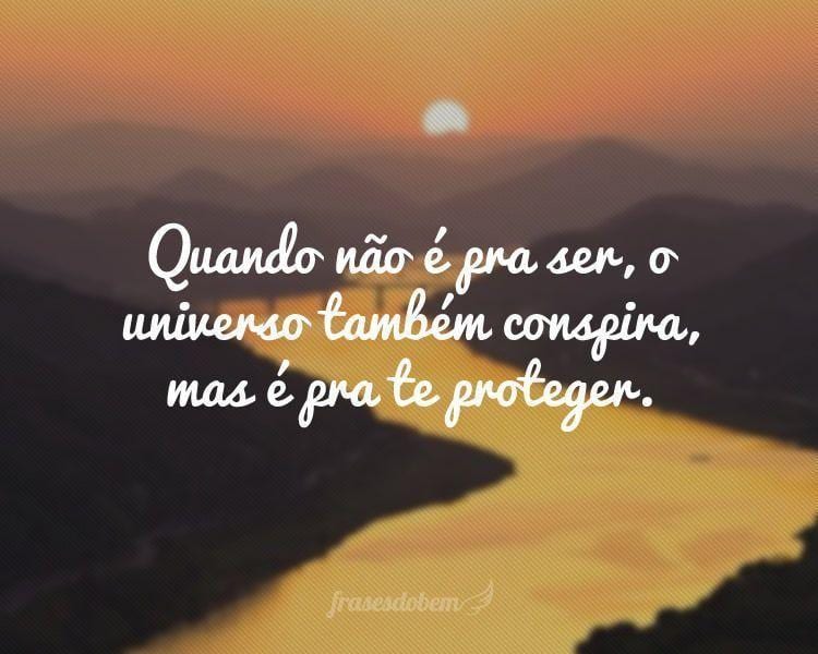 Quando não é pra ser, o universo também conspira, mas é pra te proteger.