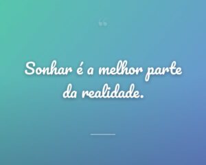 Sonhar é a melhor parte da realidade.