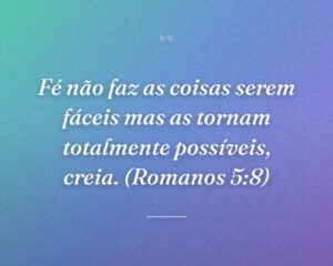 Fé não faz as coisas serem fáceis mas as tornam totalmente possíveis, creia. (Romanos 5:8)