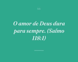 O amor de Deus dura para sempre. (Salmo 118:1)
