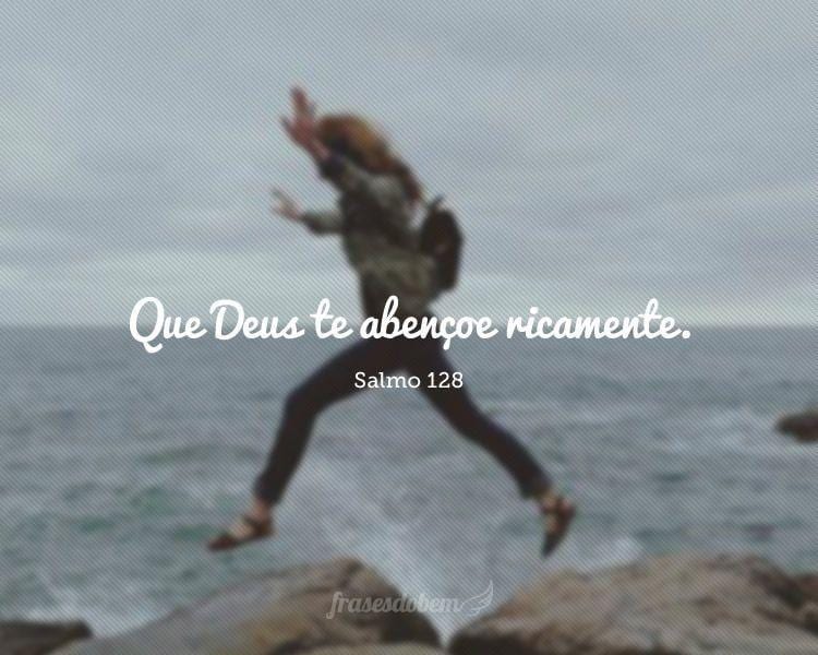 Que Deus te abençoe ricamente. (Salmo 128)