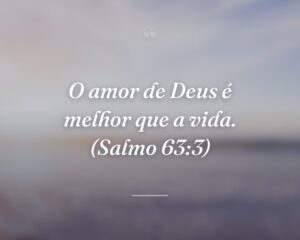 O amor de Deus é melhor que a vida. (Salmo 63:3)
