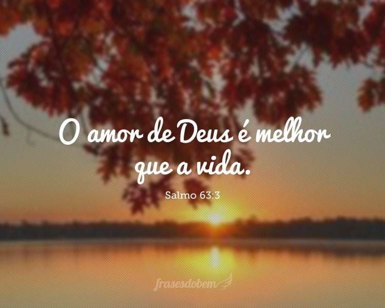 O amor de Deus é melhor que a vida. (Salmo 63:3)