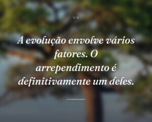 A evolução envolve vários fatores. O arrependimento é definitivamente um deles.