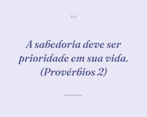 A sabedoria deve ser prioridade em sua vida. (Provérbios 2)